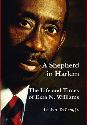 A Shepherd in Harlem: The Life and Times of Ezra N. Williams by DeCaro, Louis A., Jr.