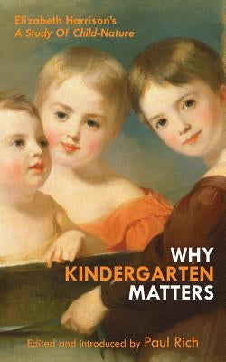 Why Kindergarten Matters: Elizabeth Harrison's A Study of Child Nature by Rich, Paul