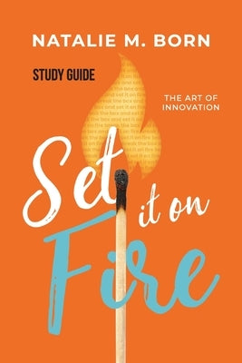 Set It on Fire - Study Guide: The Art of Innovation by Born, Natalie M.