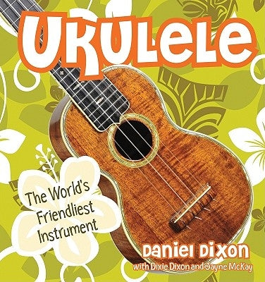 Ukulele: The World's Friendliest Instrument by Dixon, Daniel