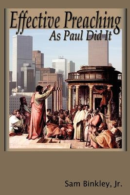 Effective Preaching As Paul Did It by Binkley, Jr. Sam