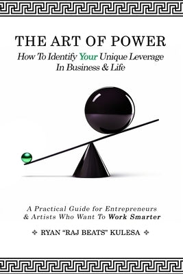 The Art of Power: How To Identify Your Unique Leverage In Business & Life by Kulesa, Ryan Raj Beats