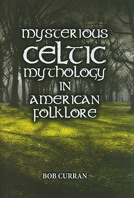 Mysterious Celtic Mythology in American Folklore by Curran, Bob