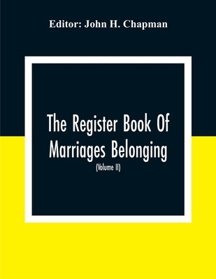The Register Book Of Marriages Belonging To The Parish Of St. George Hanover Square In The County Of Middleser (Volume Ii) 1788 To 1809 by H. Chapman, John