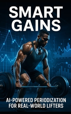 Smart Gains: AI-Powered Periodization for Real-World Lifters: Harness Wearable Tech, Recovery Data, and AI Feedback to Build Smarter, Stronger, Injury by Publishing, Fitness Research