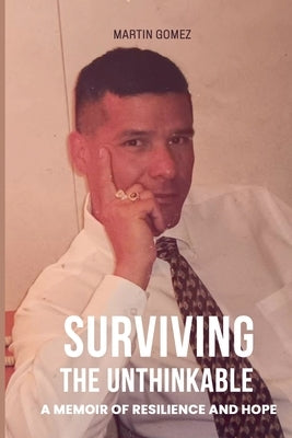 Surviving the Unthinkable: A Memoir Of Resilience And Hope by Gomez, Martin