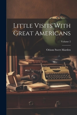 Little Visits With Great Americans; Volume 2 by Marden, Orison Swett