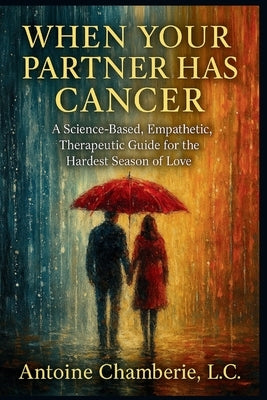 When Your Partner Has Cancer: A Science-Based, Empathetic, Therapeutic Guide for the Hardest Season of Love by Chamberie, Antoine