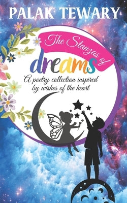 The Stanzas of Dreams: A poetry collection inspired by wishes of the heart by Tewary, Palak