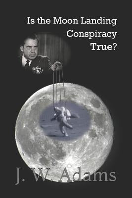 Is the Moon Landing Conspiracy True? by Adams, J. W.