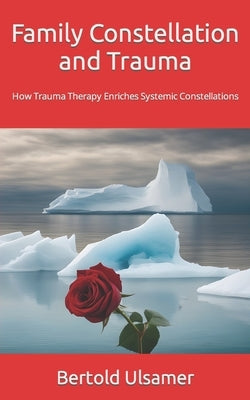 Family Constellation and Trauma: How Trauma Therapy Enriches Systemic Constellations by Ulsamer, Bertold