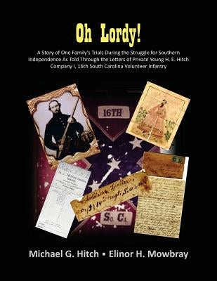 Oh Lordy! A Story of One Family's Trials During the Struggle for Southern Independence As Told Through the Letters of Private Young H. E. Hitch of the by Hitch, Michael G.