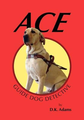Ace: Guide Dog Detective by Adams, D. K.