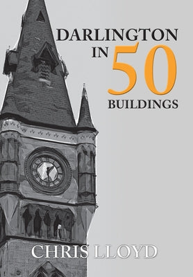 Darlington in 50 Buildings by Lloyd, Chris