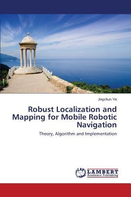 Robust Localization and Mapping for Mobile Robotic Navigation by Yin Jingchun