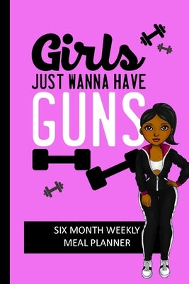 Girls Just Wanna Have Guns: Weekly Meal Planning and Shopping List Tracker for Women by Simply Pretty Log Books