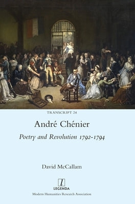 André Chénier: Poetry and Revolution 1792-1794: A Bilingual Edition of the Last Poems with New Translations by McCallam, David