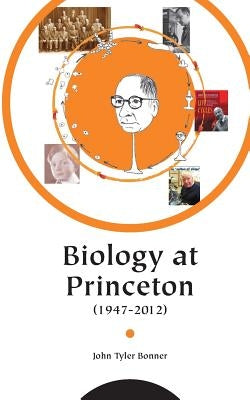 Biology at Princeton (1947 - 2012) by Bonner, John T.