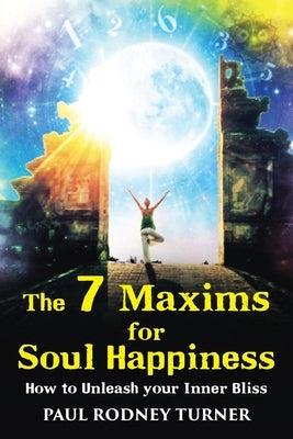 The 7 Maxims for Soul Happiness: How To Unleash Your Inner Bliss by Turner, Paul Rodney