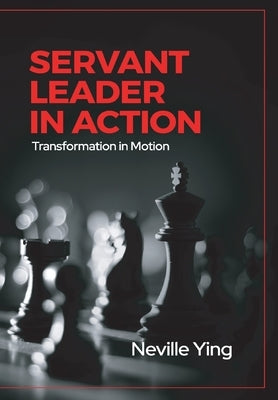 Servant Leader in Action: Transformation In Motion by Ying, Neville