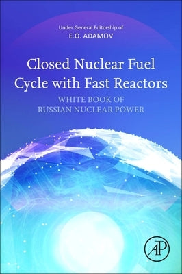 Closed Nuclear Fuel Cycle with Fast Reactors: Handbook of Russian Nuclear Power by Adamov, Evgeny