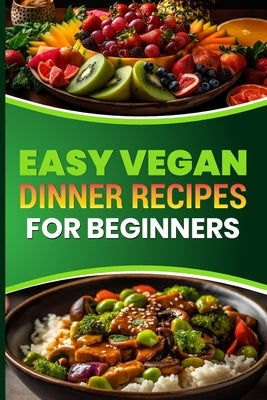 Easy Vegan Dinner Recipes for Beginners: Delicious Plant Based Meals to Start Your Vegan Journey by Walden, Mike D.