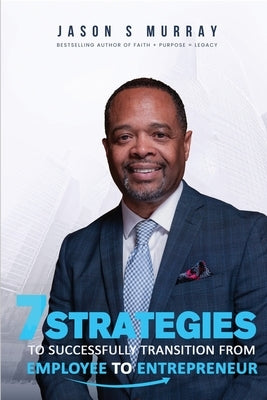7 Strategies To Successfully Transition From Employee To Entrepreneur by Murray, Jason S.