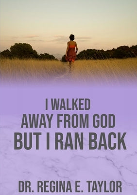 I Walked Away from God, But I Ran Back by Taylor, Regina