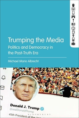Trumping the Media: Politics and Democracy in the Post-Truth Era by Albrecht, Michael Mario