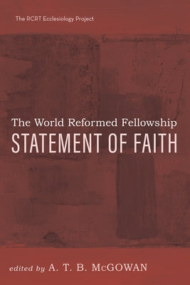 The World Reformed Fellowship Statement of Faith by McGowan, A. T. B.