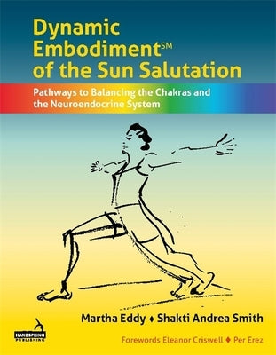 Dynamic Embodiment(r) of the Sun Salutation: Pathways to Balancing the Chakras and the Neuroendocrine System by Eddy, Martha
