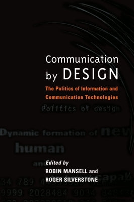 Communication by Design: The Politics of Information and Communication Technologies by Mansell, Robin