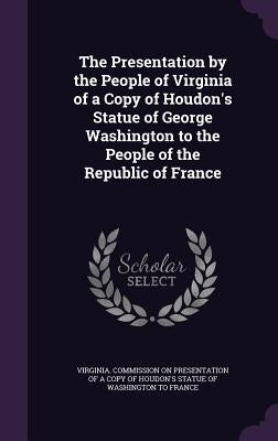The Presentation by the People of Virginia of a Copy of Houdon's Statue of George Washington to the People of the Republic of France by Virginia Commission on Presentation of