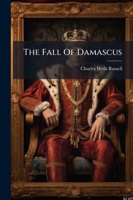 The Fall Of Damascus: An Historical Novel by Russell, Charles Wells
