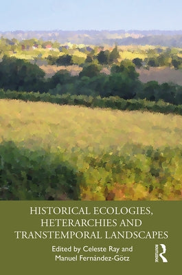 Historical Ecologies, Heterarchies and Transtemporal Landscapes by Ray, Celeste