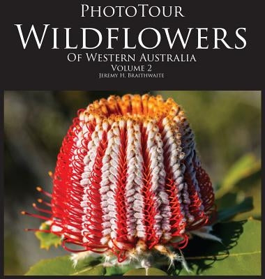 PhotoTour Wildflowers of Western Australia Vol2: A photographic journey through a natural kaleidoscope by Braithwaite, Jeremy H.