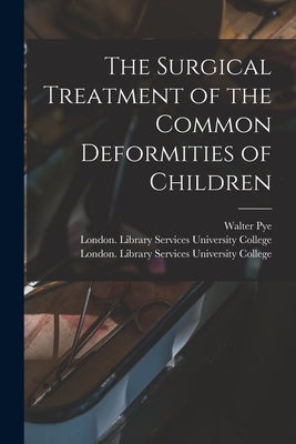 The Surgical Treatment of the Common Deformities of Children [electronic Resource] by Pye, Walter 1853-1892