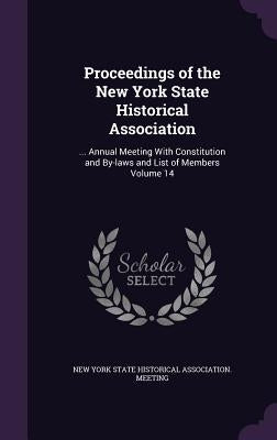 Proceedings of the New York State Historical Association: ... Annual Meeting With Constitution and By-laws and List of Members Volume 14 by New York State Historical Association M.