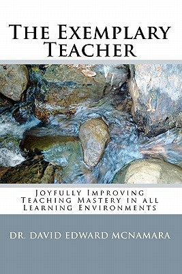 The Exemplary Teacher: Joyfully Improving Teaching Mastery in all Learning Environments by McNamara, David Edward