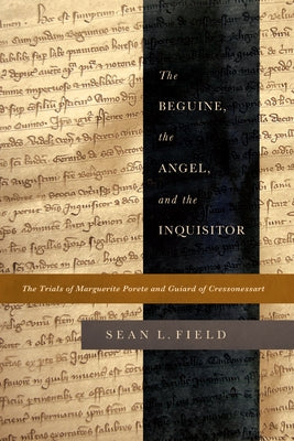 The Beguine, the Angel, and the Inquisitor: The Trials of Marguerite Porete and Guiard of Cressonessart by Field, Sean L.
