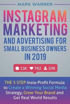 Instagram Marketing and Advertising for Small Business Owners in 2019: The 5 Step Insta-Profit Formula to Create a Winning Social Media Strategy, Grow by Warner, Mark