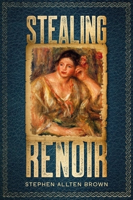 Stealing Renoir: A Mystery Thriller where Art, Crime, and History converge. by Brown, Stephen Allten