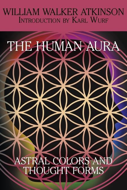 The Human Aura: Astral Colors and Thought Forms by Atkinson, William Walker