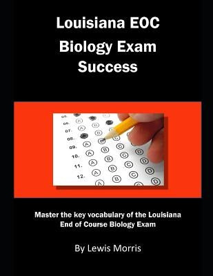 Louisiana Eoc Biology Exam Success: Master the Key Vocabulary of the Louisiana End of Course Biology Exam by Morris, Lewis