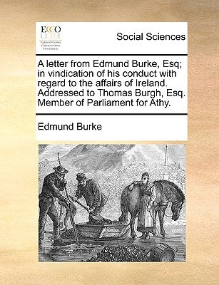 A Letter from Edmund Burke, Esq; In Vindication of His Conduct with Regard to the Affairs of Ireland. Addressed to Thomas Burgh, Esq. Member of Parlia by Burke, Edmund