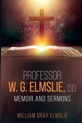 Professor W. G. Elmslie, D.D.: Memoir and Sermons by Elmslie, William Gray