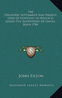 The Discovery, Settlement and Present State of Kentucky to Which Is Added the Adventures of Daniel Boon 1784 by Filson, John