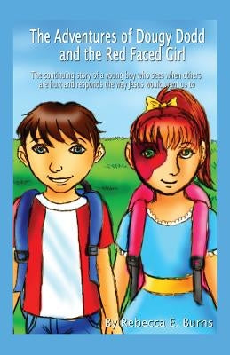 The Adventures of Dougy Dodd and the Red Faced Girl: The Continuing Story of a Young Boy Who Sees When Others Are Hurt and Responds the Way Jesus Woul by Burns, Rebecca E.