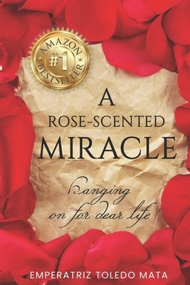 A Rose-Scented Miracle: Hanging on for dear Life by Toledo Mata, Emperatriz