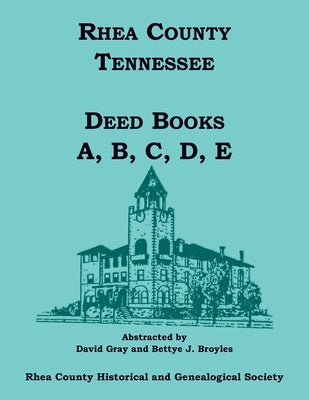 Rhea County, Tennessee Deed Books A, B, C, D, E by Rhea County Historical